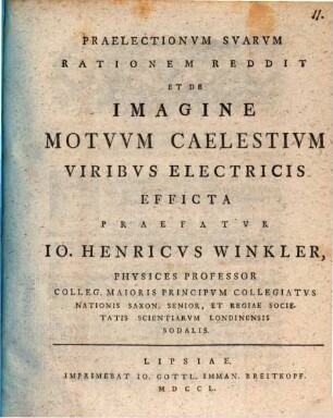 Praelectionvm Svarvm Rationem Reddit, Et De Imagine Motvvm Caelestivm Viribvs Electricis Efficta Praefatvr Io. Henricvs Winkler, Physices Professor Colleg. Maioris Principvm Collegiatvs ...