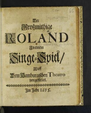 Der Großmüthige Roland : In einem Singe-Spiel/ Auff dem Hamburgischen Theatro vorgestellet
