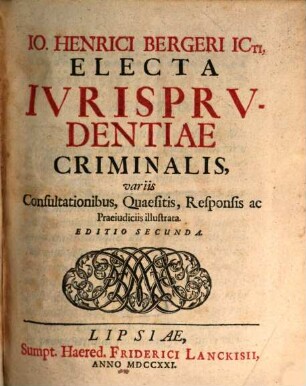Io. Henrici Bergeri ICti, Electa Ivrisprvdentiae Criminalis, variis Consultationibus, Quaesitis Responsis ac Praeiudiciis illustrata, [1]