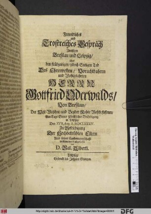 Freundliches und Trostreiches Gespräch Zwischen Breßlau und Leipzig/ über de frühzeitigen/ jedoch Seeligen Tod Des ... Herrn Gottfried Oderwalds/ Von Breßlaw/ Der Welt-Weißheit/ und Beyder Rechte Wohlbeflissenen : Am Tage Seiner Christlichen BeErdigung in Leipzig/ Den XVII. Aug. A. MDCLXXXIV. Zu Befriedigung Der Hochbetrübten Eltern ... wohlmeinend abgefasset von D. Val. Alberti