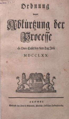 Ordnung wegen Abkürtzung der Processe : de Dato Cassel den 6ten Tag Julii MDCCLXX