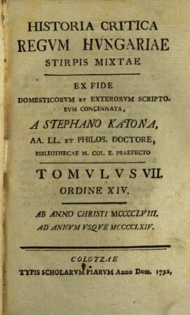Historia Critica Regvm Hvngariae ... : Ex Fide Domesticorvm Et Exterorvm Scriptorvm Concinnata, Tomvlvs VII. Ordine XIV.. [Stirps Mixta]