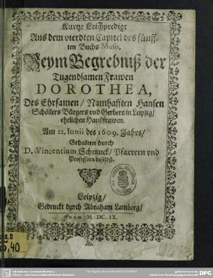Kurtze Leichpredigt Aus dem vierdten Capitel des fünfften Buchs Mosis, Beym Begrebniß der Tugendsamen Frawen Dorothea, Des ... Hansen Schöllers Bürgers und Gerbers in Leipzig, ehelichen Haußfrawen , Am 22. Iunii des 1609. Jahrs