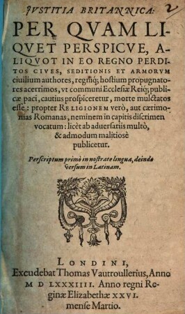 Iustitia Britannica : per quam liquet perspicue, aliquot in eo regno perditos cives, seditionis et armorum civilium authores ut communi Ecclesiae Reique publicae paci prospiceretur, morte mulctatos esse