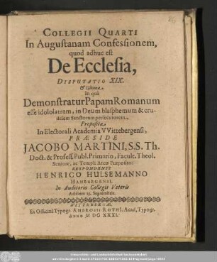 Collegii Quarti In Augustanam Confessionem, quod adhuc est De Ecclesia, Disputatio XIX. Ultima. In quâ Demonstratur Papam Romanum esse idololatram, in Deum blasphemum & crudelem Sanctorum persecutorem.