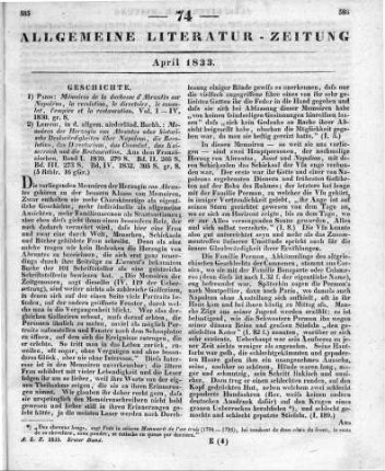 [Sammelrezension über die Memoiren von L. J. d' Abrantès] Rezensiert werden: 1. Abrantès, L. J. d': Mémoires de madame la duchesse d'Abrantès, ou souvenirs historiques sur Napoléon, la révolution, le directoire, le consulat, l'empire et la restauration. Paris 1830 2. Abrantès, L. J. d': Memoiren der Herzogin von Abrantes oder historische Denkwürdigkeiten über Napoleon, die Revolution, das Directorium, das Consulat, das Kaiserreich und die Restauration. Bd. 1-4. Aus dem Franz. übers. von L. v. Alvensleben. Leipzig: Allgemeine niederländische Buchhandlung 1830-32