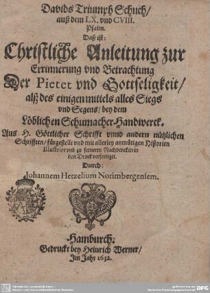 Davids Triumph Schuch, auß dem LX. und CVIII. Psalm. Das ist: Christliche Anleitung zur Errinnerung und Betrachtung Der Pietet und Gottseligkeit, alß des einigen mittels alles Siegs und Segens, bey dem Löblichen Schumacher Handwerck : Auß H. göttlicher Schrifft unnd andern nützlichen Schrifften, fürgestellt und mit allerley anmütigen Historien Illustrit und zu fernerm Nachdencken in den Druck verfertiget.