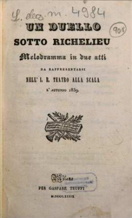 Un duello sotto Richelieu : melodramma in due atti ; da rappresentarsi nell'I. R. Teatro alla Scala l'autunno 1839