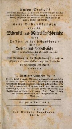 Anton Scarpa's emeritirten Professors und Directors der medicinischen Facultät der K. K. Universität zu Pavia ... neue Abhandlungen über die Schenkel- und Mittelfleischbrüche : nebst Zusätzen zu den Abhandlungen über die Leiten- und Nabelbrüche, [1]. [Textbd.]