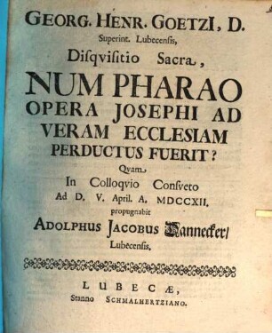 Georg. Henr. Goetzii ... Disquisitio sacra, num Pharao opera Josephi ad veram ecclesiam perductus fuerit?