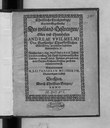 Christliche Leichpredigt/ Bey dem Begräbnüs/ Des weiland Gestrengen/ Edlen und Ehrnvhesten Andreae Wilhelmi Von Gotfarths/ Churfürstlichen Sächsischen/ gewesenen bestalten Rittmeisters/ [et]c. Welcher den 1. tag Augusti des 1606. Jahrs ... entschlaffen/ Und den 13. darauff ... in der Sophien Kirchen zu Dreßden/ zur Erden bestattet worden ist