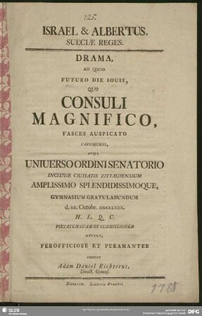 Israel & Albertus, Sueciae Reges : Drama, Ad Quod Futuro Die Iouis, Quo Consuli Magnifico, Fasces Auspicato Capessenti, Atque Uniuerso Ordini Senatorio Inclutae Ciuitatis Zittauiensium Amplissimo Splendissimoque, Gymnasium Gratulabundum d. XII. Octobr. MDCCLXXX. H. L. Q. C. Pietatem Suam Et Submissionem Offert
