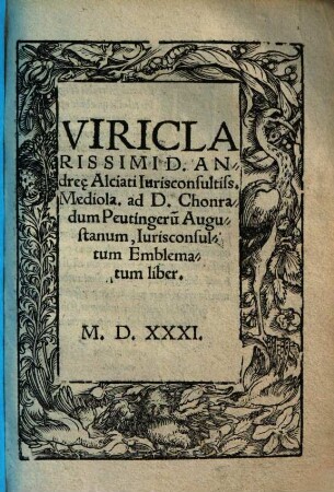 Viri Clarissimi D. Andree Alciati Iurisconsultiss. Mediola. ad D. Chonradum Peutingeru[m] Augustanum, Iurisconsultum Emblematum liber