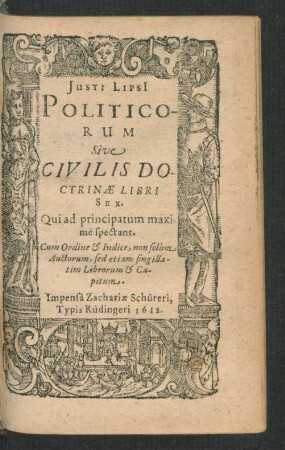Iusti Lipsi Politicorum Sive Civilis Doctrinae Libri Sex : Qui ad principatum maximè spectant. Cum Ordine & Indice, non solùm Auctorum, sed etiam singillatim Librorum & Capitum