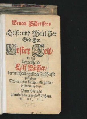 Wencel Scherffers Geist: und Weltlicher Gedichte Erster Teil : in sich begreiffend Eilf Bücher/ deren inhalt nach der Zuschrifft zufinden ; Nebst einem kurtzen Register/ zu Ende beygefügt