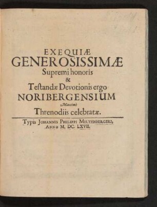 Exequiae Generosissimae Supremi honoris & Testandae Devotionis ergo Noribergensium Maxime Threnodiis celebratae