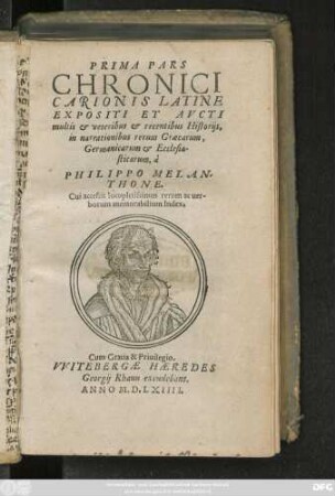 PRIMA PARS || CHRONICI || CARIONIS LATINE || EXPOSITI ET AVCTI || multis et veteribus et recentibus Historijs,|| in narrationibus rerum Graecarum,|| Germanicarum et Ecclesia-||sticarum, à || PHILIPPO MELAN-||THONE.|| Cui accessit ... rerum ac uer-||borum memorabilium Index.||