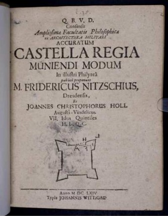 Consensu Amplissimae Facultatis Philosophicae ex Architectura Militari Accuratum Castella Regia Muniendi Modum In illustri Philyrea publice proponunt M. Fridericus Nitzschius, Dresdensis, Et Joannes Christophorus Holl Augusta-Vindelicus. VII. Idus Quintiles H.L.Q.C.