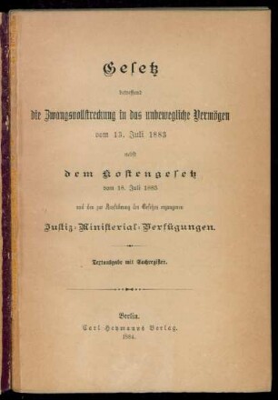 Gesetz betreffend die Zwangsvollstreckung in das unbewegliche Vermögen vom 13. Juli 1883 nebst dem Kostengesetz vom 18. Juli 1883 und den zur Ausführung des Gesetzes ergangenen Justiz-Ministerial-Verfügungen : Textausgabe mit Sachregister