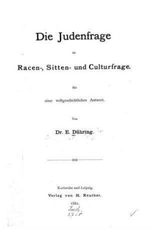 Die Judenfrage als Racen-, Sitten- und Culturfrage : mit einer weltgeschichtlichen Antwort / von E. Dühring