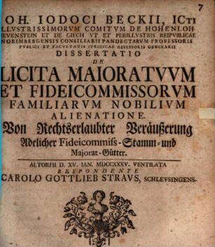 Ioh. Iodoci Beckii ... Dissertatio de licita maioratuum et fideicommissorum familiarum nobilium alienatione : von rechtserlaubter Veräußerung adelicher Fideicommiß-Stamm- und Majorat-Gütter