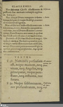 Textus. v. 38. Nam mihi persuasum est, neque mortem, neq[ue] vitam, neq[ue] Angelos, neq[ue] principatus, neque potestates, neq[ue] instantia, nec futura. v. 39. Neque sublimitatem, nec profunditatem, neq[ue] ullam aliam rem creatam, posse nos separare à charitate Die, quae est in Christo Jesu Domino nostro