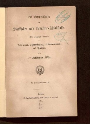 Die Verwerthung der städtischen und Industrie-Abfallstoffe : mit besonderer Rücksicht auf Desinfection, Städtereinigung, Leichenverbrennung und Friedhöfe