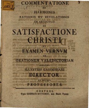 Commentatione ... De Harmonia Rationis Et Revelationis In Articulo De Satisfactione Christi ..., [Prima]. et examen vernum, et orationem valedictoriam indicunt illustris Casimiriani director et reliqui professores