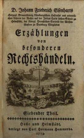 D. Johann Friederich Eisenharts, Herzogl. Braunschweig Lüneburgischen Hofraths und ordentlichen Lehrers der Rechte auf der Julius Carls hohen Schule zu Helmstedt, der königl. Preußischen Societät der Wissenschaften zu Duisburg Mitgliedes, Erzählungen von besonderen Rechtshändeln, 7