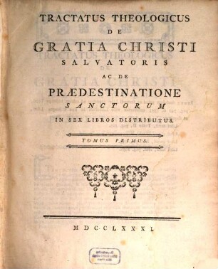 Tractatus Theologicus De Gratia Christi Salvatoris Ac De Prædestinatione Sanctorum In Sex Libros Distributus. Tomus Primus