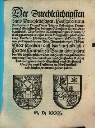 Der Durchleuchtigsten unnd Durchleuchtigen, Hochgebornenn Fürsten unnd Herrn, Herrn Johans Friderichen, Hertzogenn zu Sachssen ... Und Herrn Philipssen, Landgraven zu Hessen, Graven zu Catzenelnbogen, Dietz, Ziegenhain unnd Nidda Widerschreiben auff das unerfindtlich, Hertzog Heinrichs zu Braunschweig schreiben ...