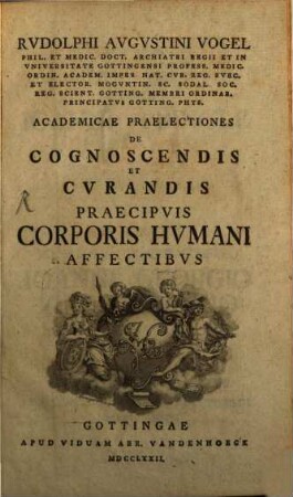 Rvdolphi Avgvstini Vogel Phil. Et Medic. Doct. Archiatri Regii Et In Vniversitate Gottingensi Profess. Medic. ... Academicae Praelectiones De Cognoscendis Et Cvrandis Praecipvis Corporis Hvmani Affectibvs