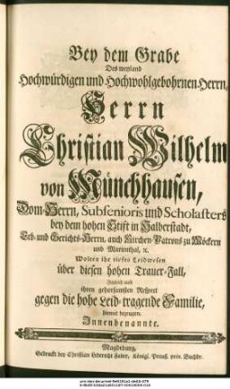 Bey dem Grabe Des weyland Hochwürdigen und Hochwohlgebohrnen Herrn ... Christian Wilhelm von Münchhausen, Dom-Herrn ... bey dem ... Stift in Halberstadt, Erb- und Gerichts-Herrn ... zu Möckern ... Wolten ... ihren gehorsamsten Respect gegen die ... Familie ... bezeugen, Jnnenbenannte