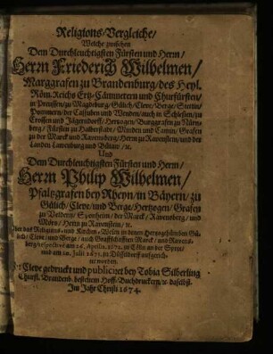 Religions-Vergleiche/ Welche zwischen Dem Durchleuchtigsten Fürsten ... Friederich Wilhelmen/ Marggrafen zu Brandenburg ... Und ... Dem Herrn ... Philip Wilhelmen/ Pfaltzgrafen bey Rheyn ... Uber das Religions- und Kirchen-Wesen in denen Hertzogthümben Gülich/ Cleve/ und Berge/ auch Graffschafften Marck/ und Ravensberg/ respective am 26. Aprilis 1672. zu Cölln an der Spree/ und am 20. Julii 1673. zu Düsseldorff aufgerichtet worden