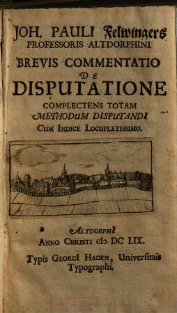 Joh. Pauli Felwingers Professoris Altdorphini Brevis Commentatio De Disputatione : Complectens Totam Methodum Disputandi ; Cum Indice ...