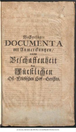 Nachgefügte Documenta mit Anmerckungen, von der Beschaffenheit des Fürstlichen Ost-Friesischen Hoff-Gerichts.