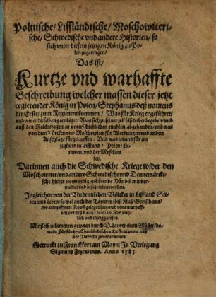 Polnische, Liffländische, Moschowiterische, Schwedische vnd andere Historien, so sich vnter diesem jetzigen König zu Polen zugetragen : Das ist, Kurtze vnd warhaffte Beschreibung welcher massen dieser jetzt regierender König in Polen, Stephanus deß namens der Erste, zum Regiment kommen, ...