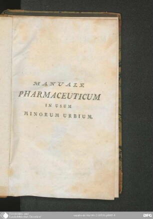 Manuale pharmaceuticum in usum minorum Urbium : continens selectum Medicaminum tam simplicium quam compositorum Viribus attenta Experentia probatis Pollentium et Recensiorem eorum, quorum Vires dubiae