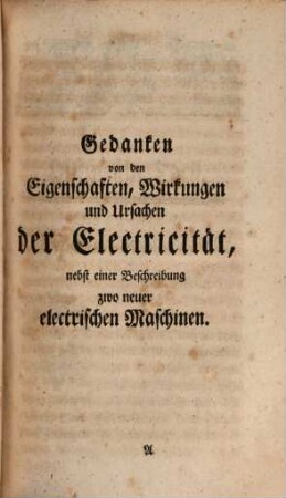 Gedanken von den Eigenschaften, Wirkungen und Ursachen der Electricität : nebst einer Beschreibung zwo neuer Electrischen Maschinen