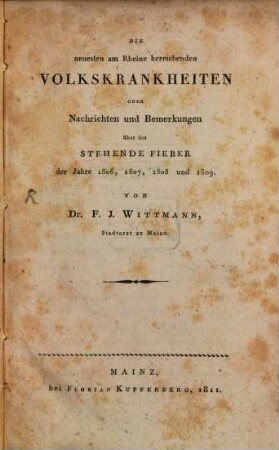 Die neuesten am Rheine herrschenden Volkskrankheiten oder Nachrichten und Bemerkungen über das stehende Fieber der Jahre 1806, 1807, 1808 und 1809