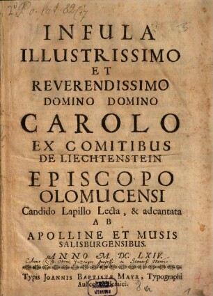 Infula Illustrissimo Et Reverendissimo Domino Domino Carolo Ex Comitibus De Liechtenstein Episcopo Olomucensi Candido Lapillo Lecta, & adcantata Ab Apolline Et Musis Salisburgensibus. Anno M.DC.LXIV.