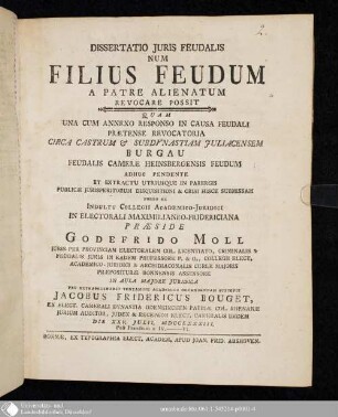 Dissertatio Juris Feudalis Num Filius Feudum A Patre Alienatum Revocare Possit? : Quam Una Cum Annexo Responso In Causa Feudali Praetense Revocatoria Circa Castrum & Subdynastiam Juliacensem Burgau Feudalis Camerae Heinsbergensis Feudum