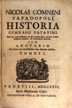 Nicolai Comneni Papadopoli Historia Gymnasii Patavini post ea, quae hactenus de illo scripta sunt, ad haec nostra tempora plenius, & emendatius deducta : cum auctario de claris cum professoribus tum alumnis ejusdem, 1