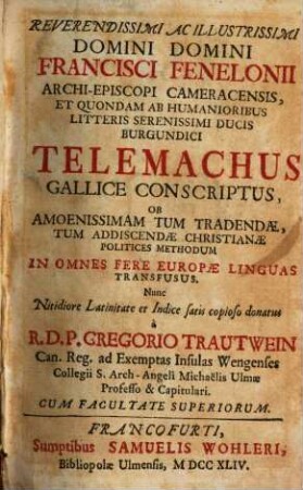 Reverendissimi Ac Illustrissimi Domini Domini Francisci Fenelonii Archi-Episcopi Cameracensis, Et Quondam Ab Humanioribus Litteris Serenissimi Ducis Burgundici Telemachus Gallice Conscriptus, Ob Amoenissimam Tum Tradendae, Tum Addiscendae Christianae Politices Methodum In Omnes Fere Europae Linguas Transfusus