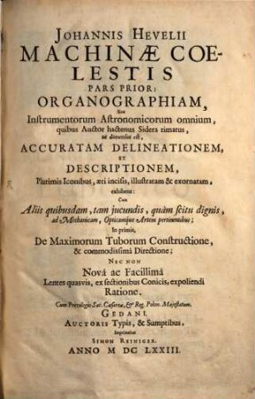 Johannis Hevelii Machinae Coelestis Pars ..., 1. Organographiam, Sive Instrumentorum Astronomicorum omnium, quibus Auctor hactenus Sidera rimatus, ac dimensus est, Accuratam Delineationem Et Descriptionem, Plurimis Iconibus, aeri incisis, illustratam & exornatam, exhibens : Cum Aliis quibusdam, tam jucundis, quam scitu dignis, ad Mechanicam, Opticamque Artem pertinentibus; ...