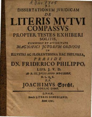 Dissertationem Iuridicam De Literis Mutui Compassus Propter Testes Exhiberi Solitis ... Praeside Dn. Friderico Philippo ... Ad D. III. Iulii Anno MDCLXXXIV. ... P.P. Joachimus Specht, Gorlic. Lusat.