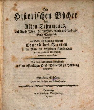 Die Historischen Bücher des Alten Testaments : aus einer gleichzeitigen Handschrift auf der öffentlichen Stadt-Bibliothek zu Hamburg mitgetheilet, [1]. Das Buch Josua, der Richter, Ruth und das erste Buch Samuels : so wie sie auf Befehl des Römischen Königes Conrad des Vierten in der Mitte des dreyzehnten Jahrhunderts in einer gereimten Uebersetzung entworfen worden sind