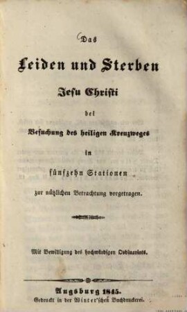 Das Leiden und Sterben Jesu Christi bei Besuchung des heiligen Kreuzweges in fünfzehn Stationen : zur nützlichen Betrachtung vorgetragen