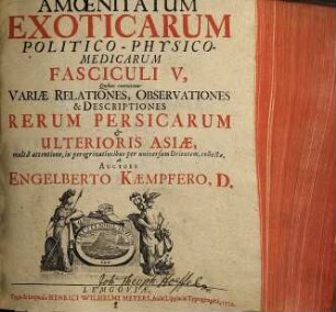 Amoenitatum Exoticarum Politico-Physico-Medicarum Fasciculi V : Quibus continentur Variae Relationes, Observationes & Descriptiones Rerum Persicarum & Ulterioris Asiae multa attentione, in peregrinationibus per universum Orientem, collectae