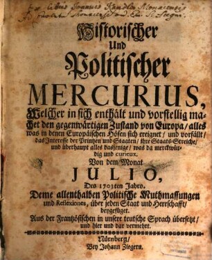 Historischer und politischer Mercurius : welcher in sich enthält und vorstellig machet den gegenwärtigen Zustand von Europa, alles was in denen Europäischen Höfen sich ereignet, und vorfällt, das Interesse der Printzen und Staaten, ihre Staats-Streiche, und überhaupt alles dasjenige, was da merckwürdig und curieux. 1703,[2] = Jul. - Dec.